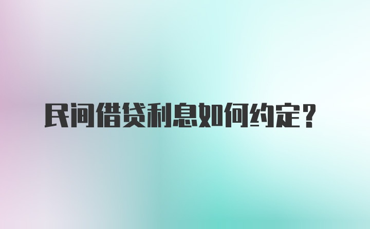 民间借贷利息如何约定？