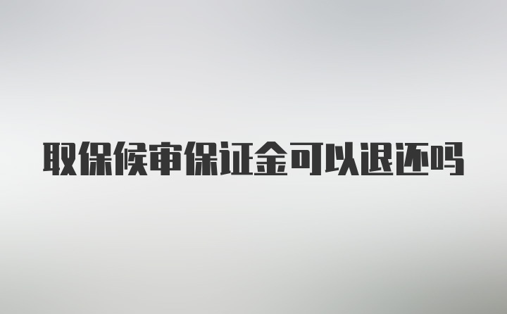 取保候审保证金可以退还吗