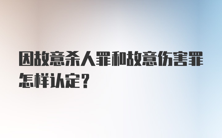 因故意杀人罪和故意伤害罪怎样认定?