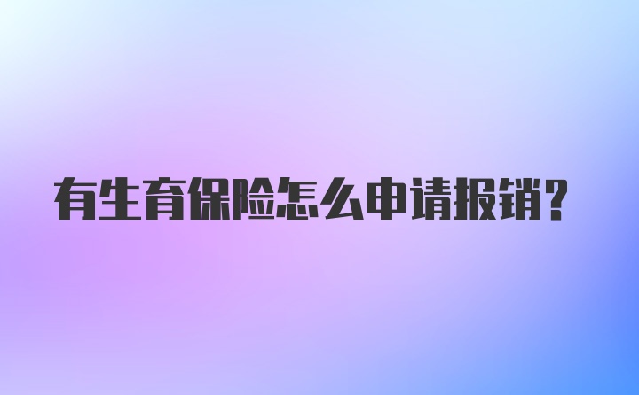 有生育保险怎么申请报销？