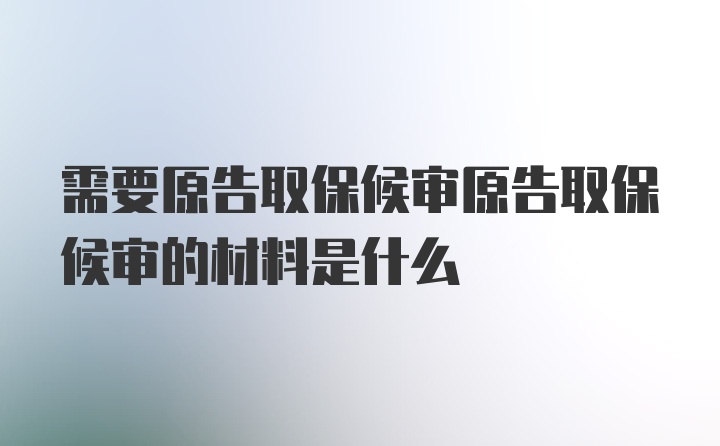 需要原告取保候审原告取保候审的材料是什么