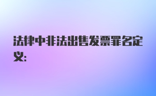 法律中非法出售发票罪名定义: