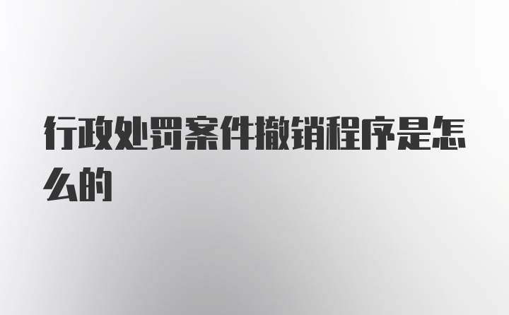 行政处罚案件撤销程序是怎么的