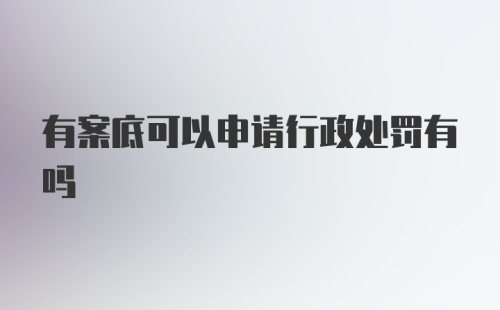 有案底可以申请行政处罚有吗