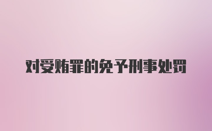 对受贿罪的免予刑事处罚