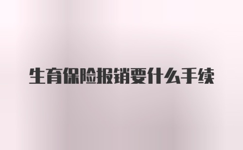 生育保险报销要什么手续