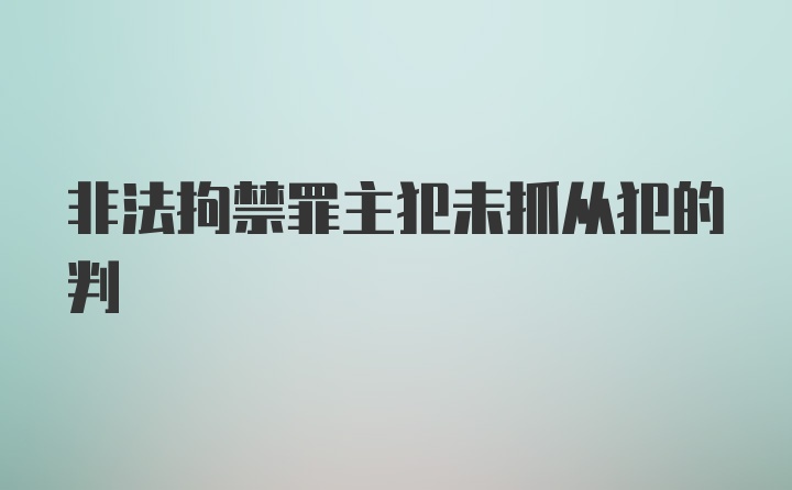 非法拘禁罪主犯未抓从犯的判