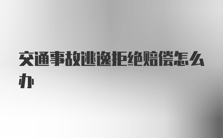 交通事故逃逸拒绝赔偿怎么办