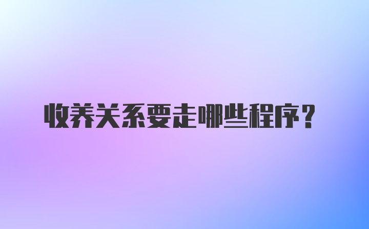 收养关系要走哪些程序？