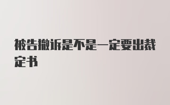 被告撤诉是不是一定要出裁定书