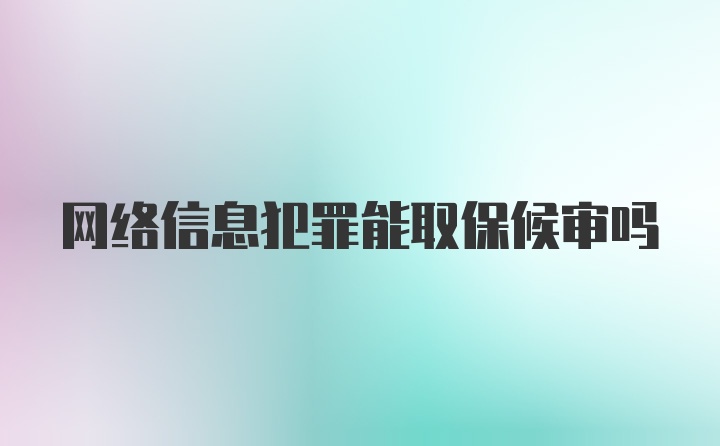 网络信息犯罪能取保候审吗