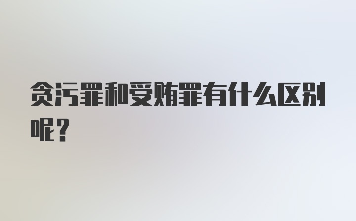 贪污罪和受贿罪有什么区别呢？