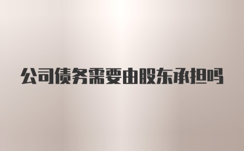 公司债务需要由股东承担吗