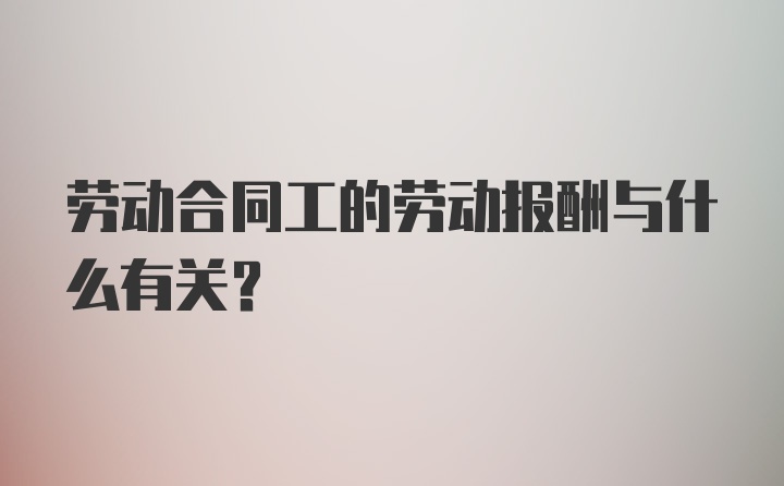 劳动合同工的劳动报酬与什么有关?