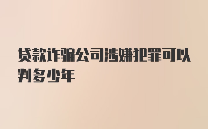 贷款诈骗公司涉嫌犯罪可以判多少年