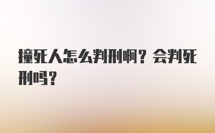 撞死人怎么判刑啊？会判死刑吗？