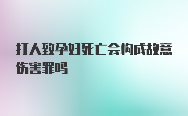 打人致孕妇死亡会构成故意伤害罪吗