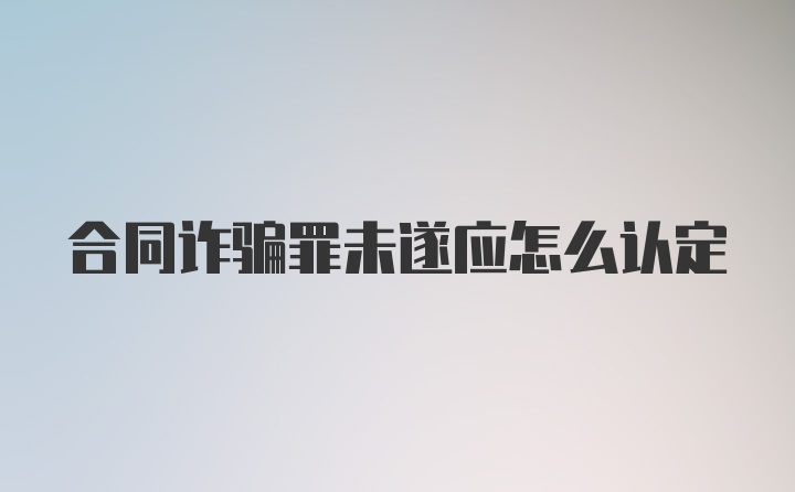 合同诈骗罪未遂应怎么认定