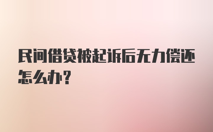 民间借贷被起诉后无力偿还怎么办？