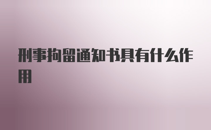 刑事拘留通知书具有什么作用