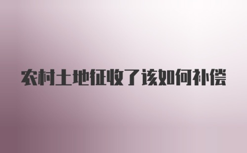 农村土地征收了该如何补偿