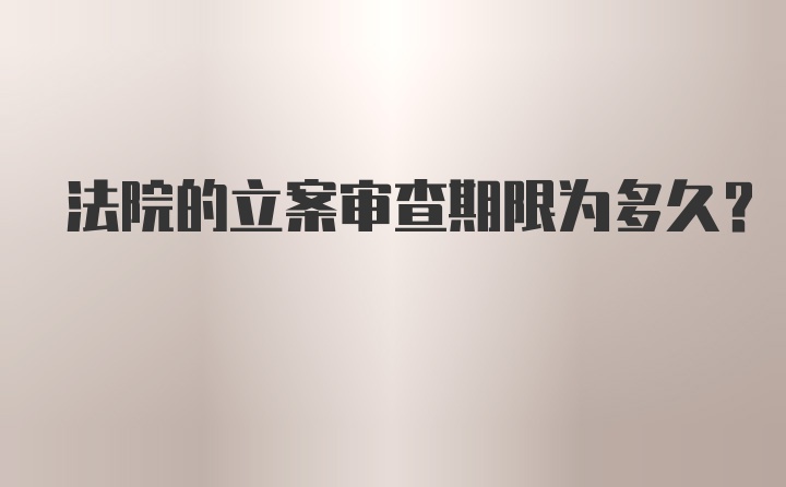 法院的立案审查期限为多久？