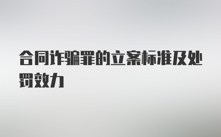 合同诈骗罪的立案标准及处罚效力