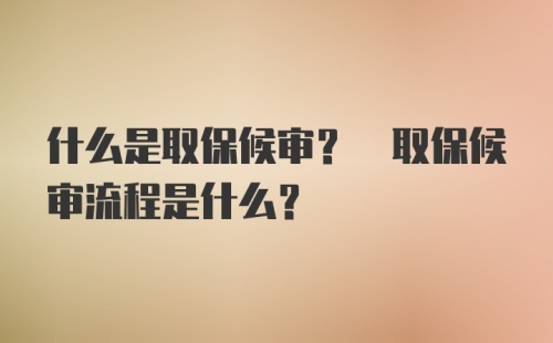 什么是取保候审? 取保候审流程是什么?