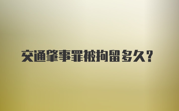 交通肇事罪被拘留多久?