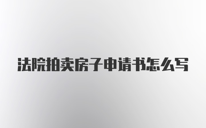 法院拍卖房子申请书怎么写