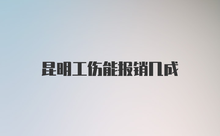 昆明工伤能报销几成