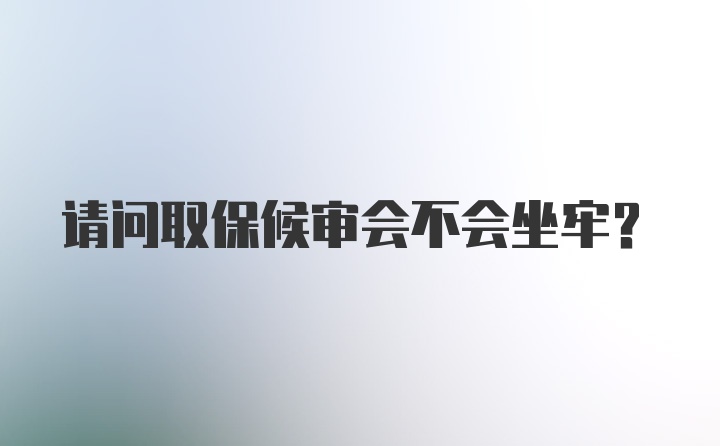 请问取保候审会不会坐牢？