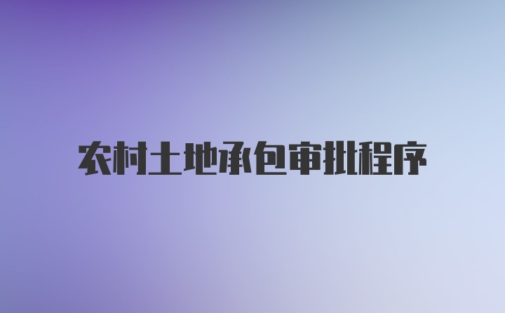 农村土地承包审批程序