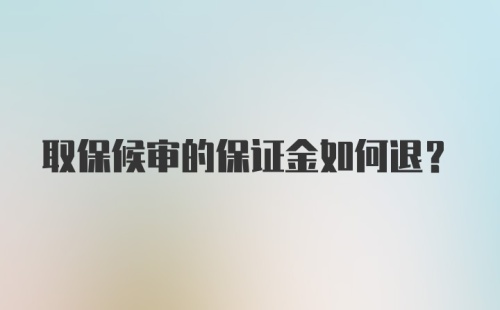 取保候审的保证金如何退？