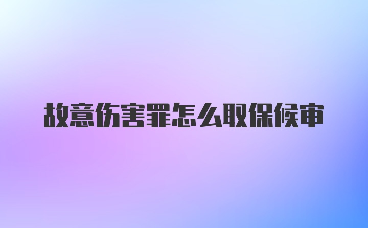 故意伤害罪怎么取保候审