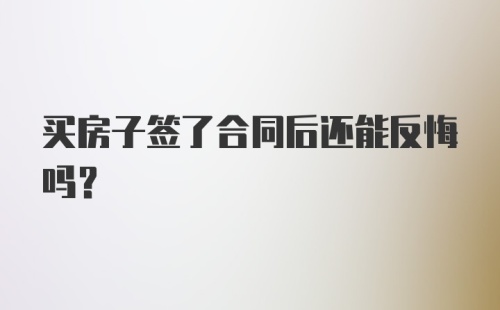 买房子签了合同后还能反悔吗？