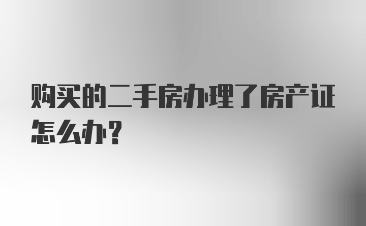 购买的二手房办理了房产证怎么办？