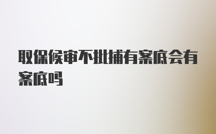 取保候审不批捕有案底会有案底吗