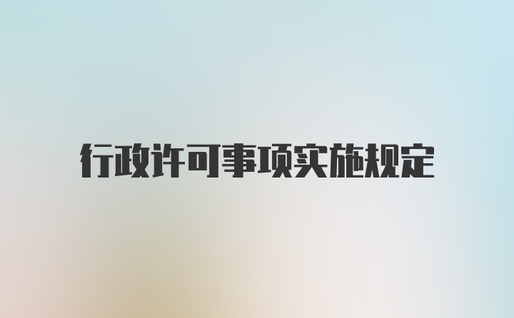 行政许可事项实施规定