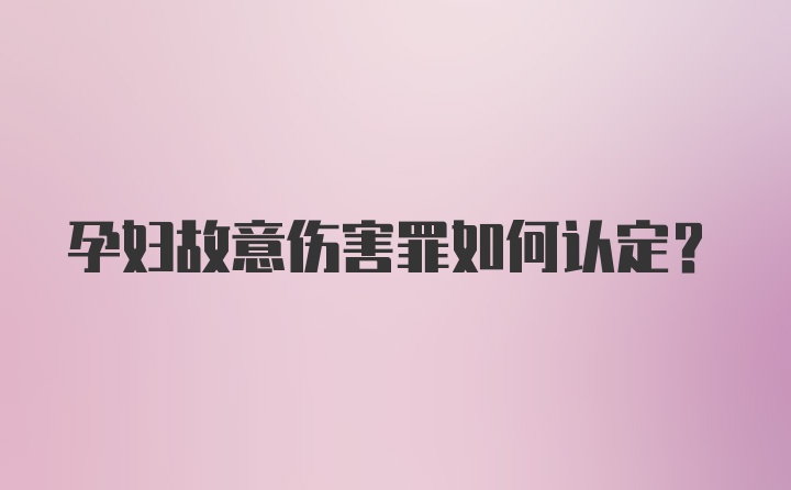 孕妇故意伤害罪如何认定？