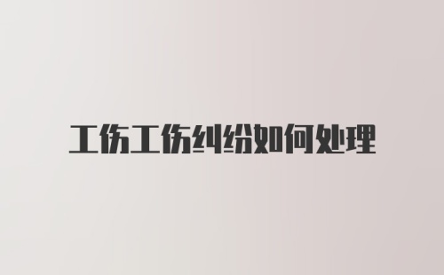 工伤工伤纠纷如何处理