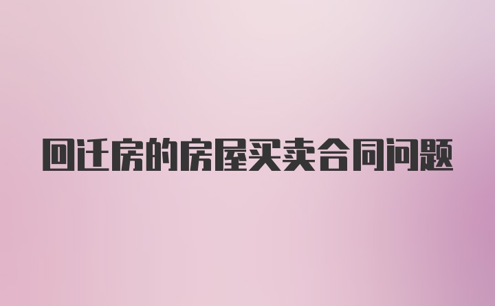 回迁房的房屋买卖合同问题