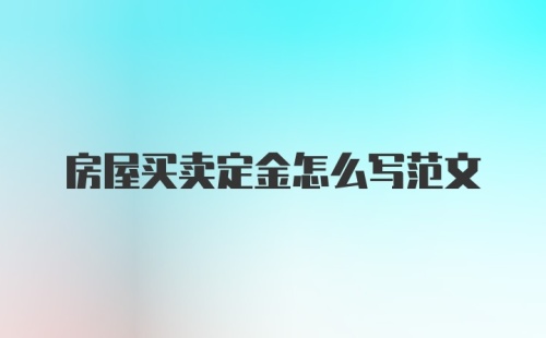 房屋买卖定金怎么写范文