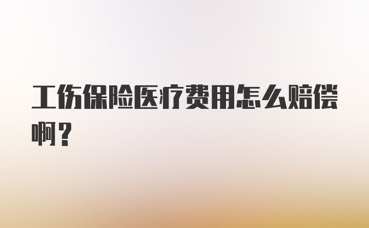 工伤保险医疗费用怎么赔偿啊？