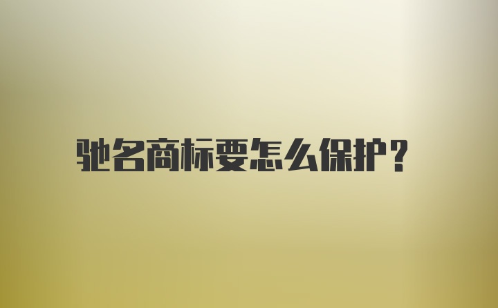 驰名商标要怎么保护？