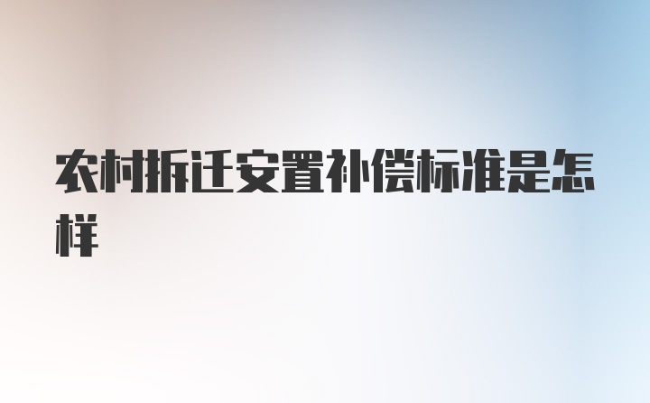 农村拆迁安置补偿标准是怎样