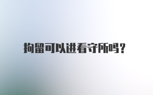 拘留可以进看守所吗？