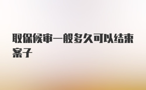 取保候审一般多久可以结束案子