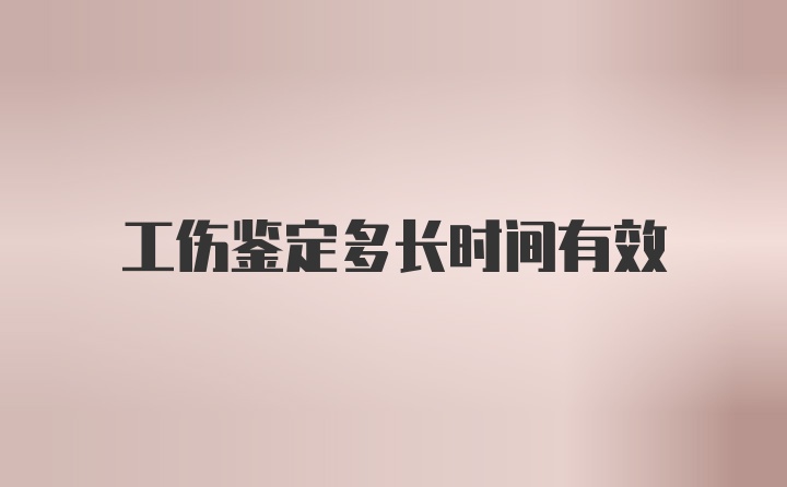 工伤鉴定多长时间有效