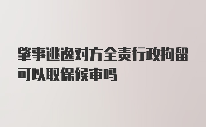 肇事逃逸对方全责行政拘留可以取保候审吗